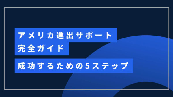 アメリカ進出サポート完全ガイド：日本企業が成功するための5ステップ